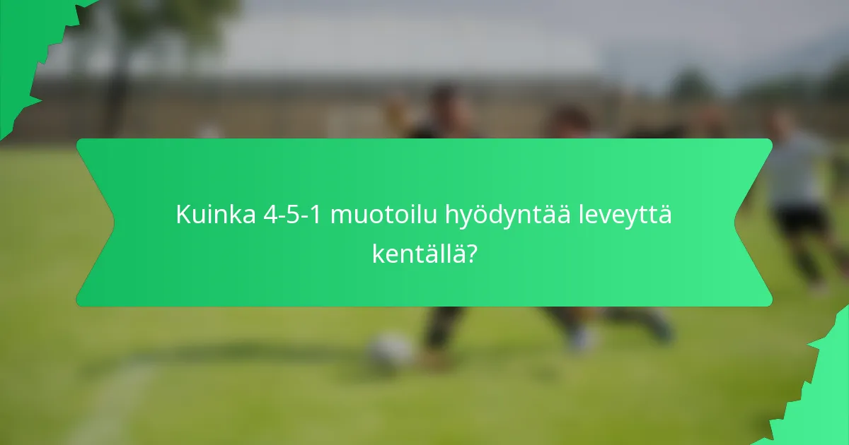 Kuinka 4-5-1 muotoilu hyödyntää leveyttä kentällä?