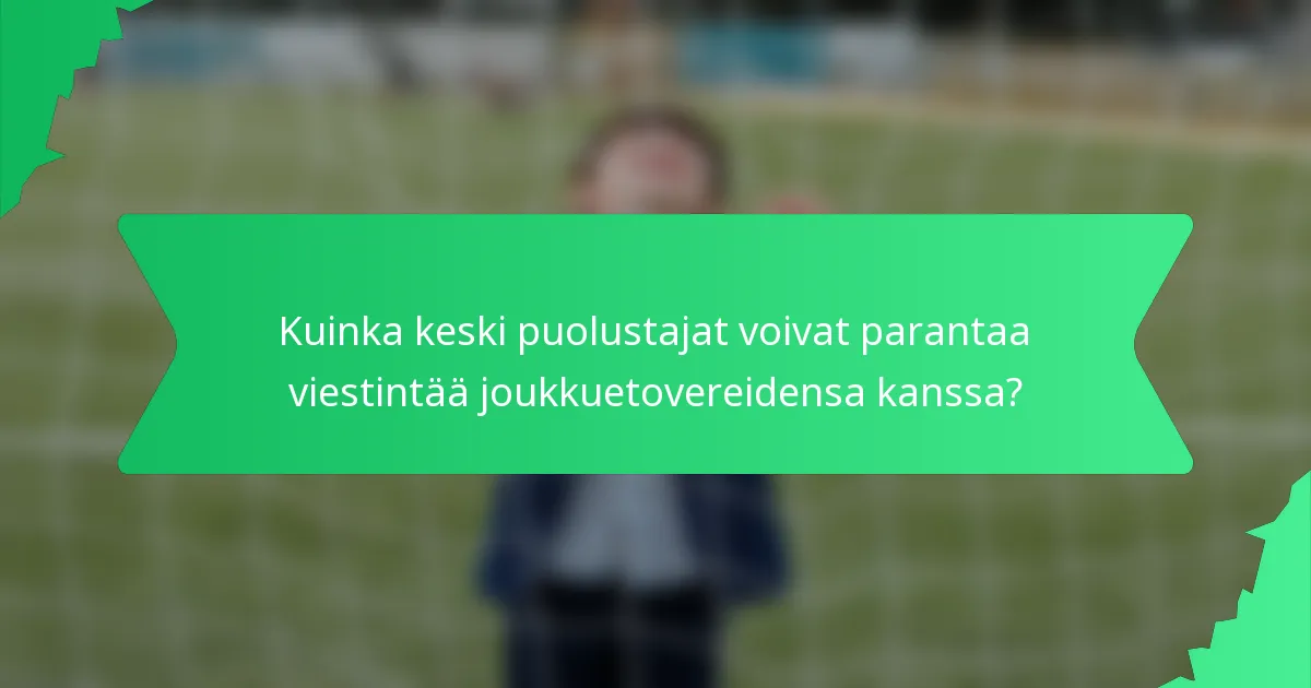 Kuinka keski puolustajat voivat parantaa viestintää joukkuetovereidensa kanssa?