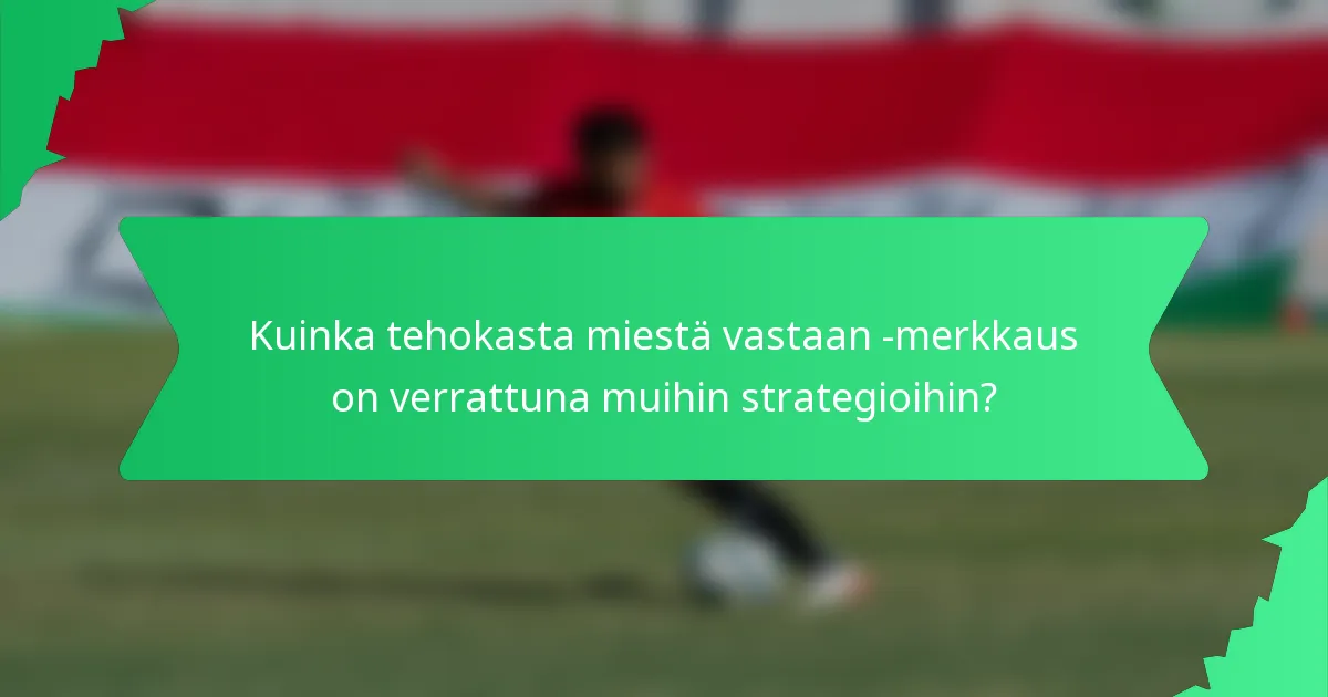 Kuinka tehokasta miestä vastaan -merkkaus on verrattuna muihin strategioihin?