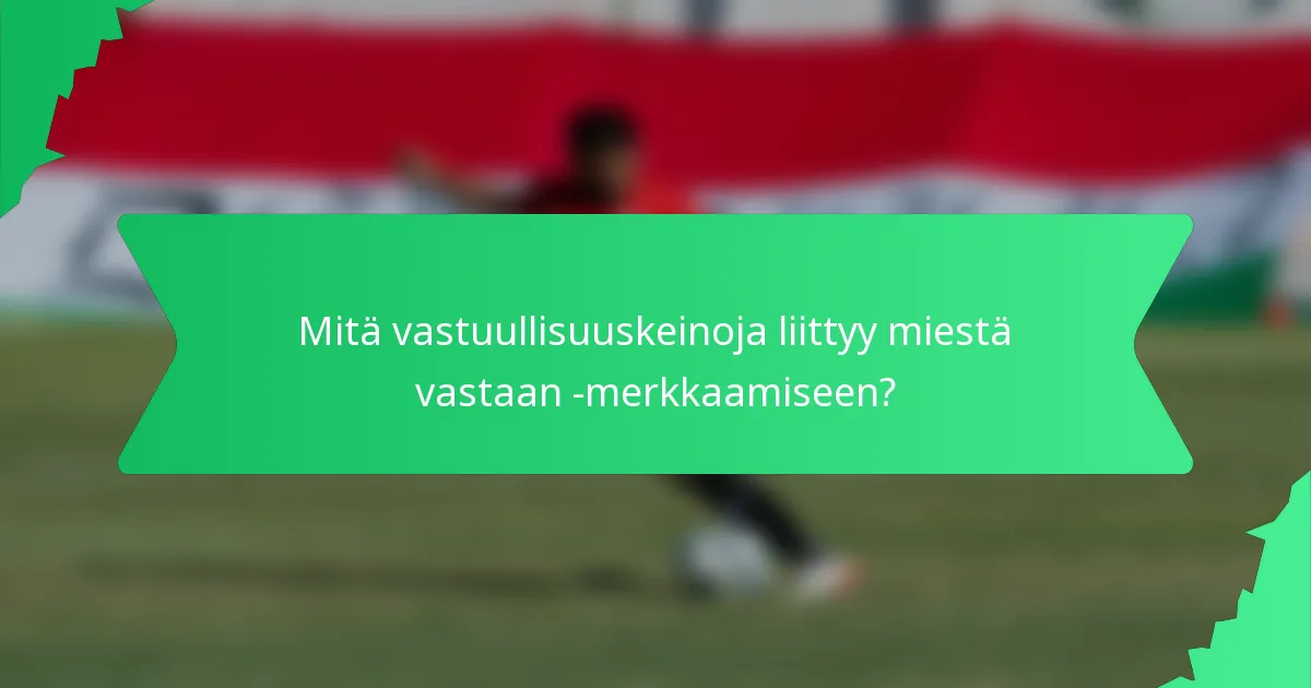 Mitä vastuullisuuskeinoja liittyy miestä vastaan -merkkaamiseen?