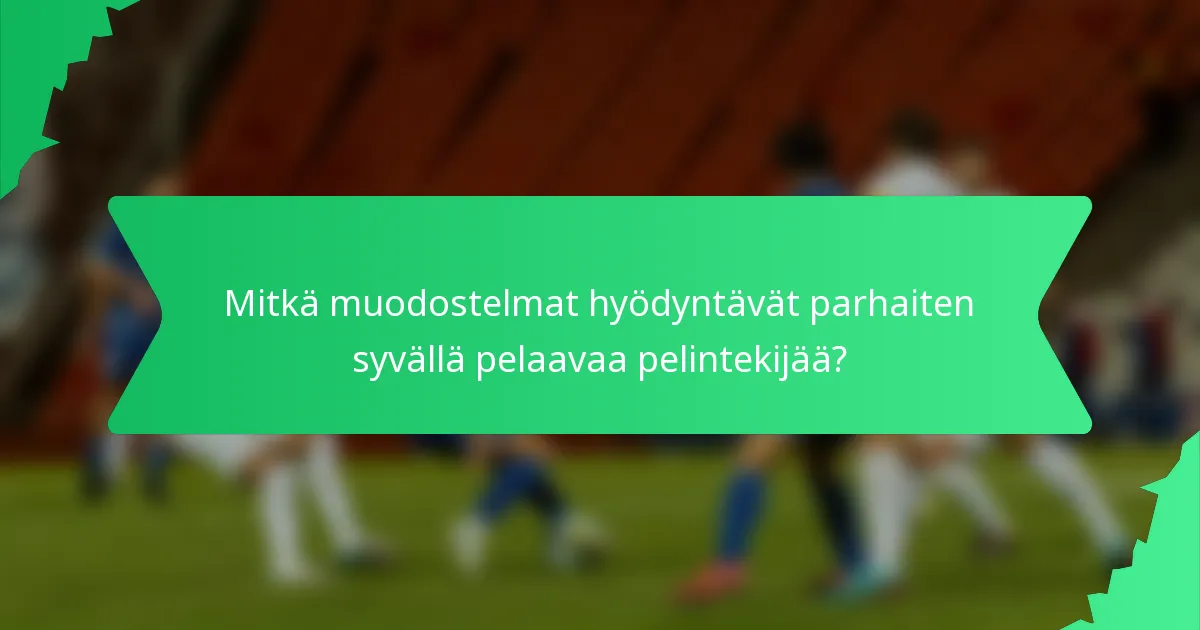 Mitkä muodostelmat hyödyntävät parhaiten syvällä pelaavaa pelintekijää?