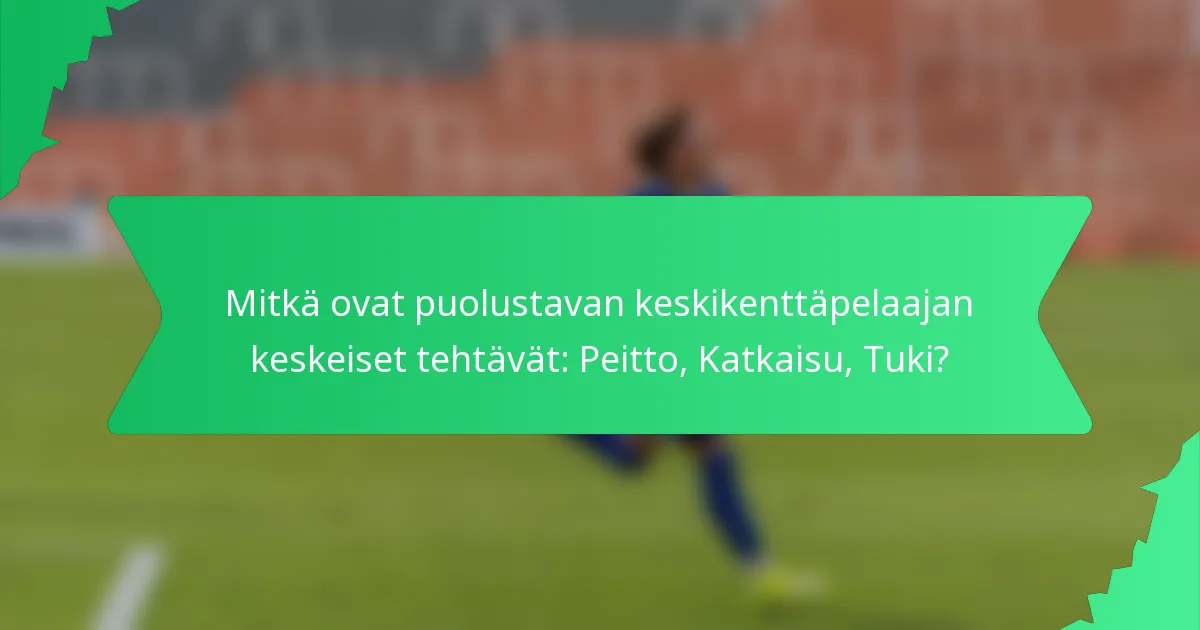 Mitkä ovat puolustavan keskikenttäpelaajan keskeiset tehtävät: Peitto, Katkaisu, Tuki?