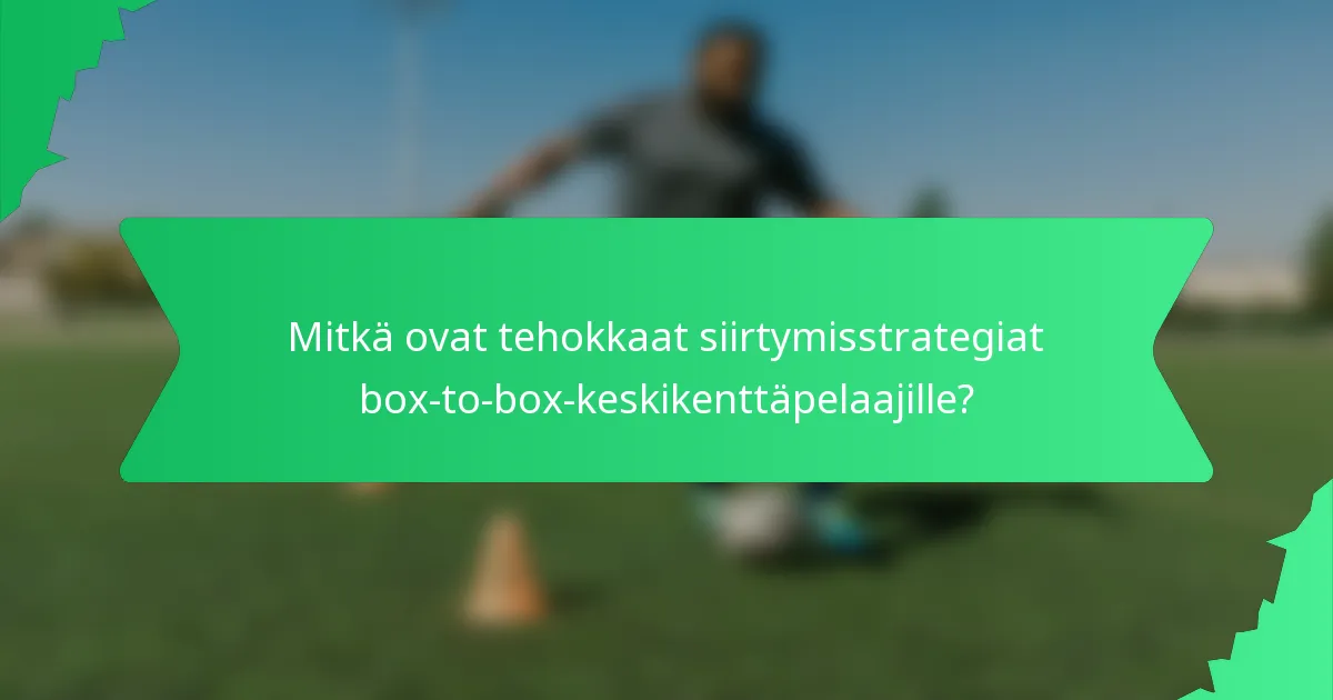 Mitkä ovat tehokkaat siirtymisstrategiat box-to-box-keskikenttäpelaajille?