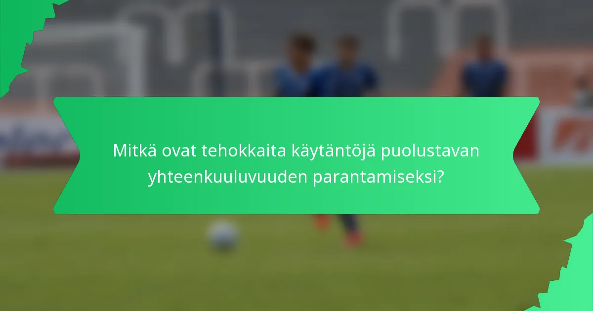 Mitkä ovat tehokkaita käytäntöjä puolustavan yhteenkuuluvuuden parantamiseksi?